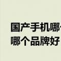 国产手机哪个品牌好及价格多少?（国产手机哪个品牌好）