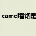 camel香烟是哪个国家的品牌（camel香烟）