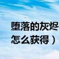 堕落的灰烬使者 触发几率（堕落的灰烬使者怎么获得）
