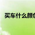 买车什么颜色最好呢（买车什么颜色最好）
