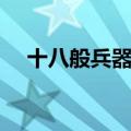 十八般兵器排名第一（十八般兵器排名）