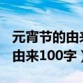 元宵节的由来100字左右最佳答案（元宵节的由来100字）