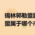 锡林郭勒盟属于哪个市属于东蒙吗（锡林郭勒盟属于哪个市）