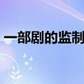 一部剧的监制是做什么的（监制是做什么的）
