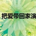 把爱带回家演员表全部（把爱带回家演员表）