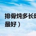 排骨炖多长时间最好（高压锅炖排骨多长时间最好）