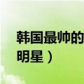 韩国最帅的男明星50名图片（韩国最帅的男明星）