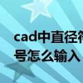 cad中直径符号怎么输入出来（cad中直径符号怎么输入）