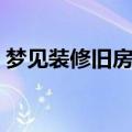 梦见装修旧房子什么预兆（梦见装修旧房子）