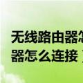 无线路由器怎么连接另一个路由器（无线路由器怎么连接）