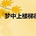 梦中上楼梯很难上去（梦见上楼梯很艰难）