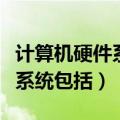 计算机硬件系统包括哪两大部分（计算机硬件系统包括）