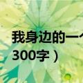 我身边的一个人300字作文（我身边的一个人300字）