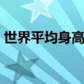 世界平均身高排行榜前十名（世界平均身高）