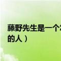 藤野先生是一个怎样的人从哪里看出（藤野先生是一个怎样的人）