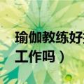 瑜伽教练好找工作吗2023年（瑜伽教练好找工作吗）