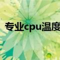 专业cpu温度测试软件（cpu温度测试软件）