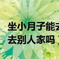 坐小月子能去别人家吗有说法吗（坐小月子能去别人家吗）