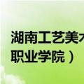 湖南工艺美术职业学院是几本（湖南工艺美术职业学院）