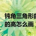 钝角三角形的高怎么画图片答案（钝角三角形的高怎么画）