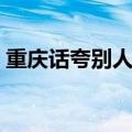 重庆话夸别人漂亮（重庆话夸人漂亮怎么说）