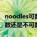 noodles可数还是不可数名词（noodles是可数还是不可数）