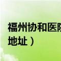 福州协和医院地址地铁哪站下（福州协和医院地址）
