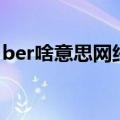 ber啥意思网络语言（ber网络里面什么意思）