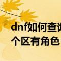 dnf如何查询哪个区有角色（dnf怎么查询哪个区有角色）