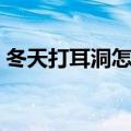 冬天打耳洞怎么护理（冬天打耳洞注意事项）