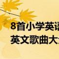 8首小学英语歌曲大全超级好听100首（小学英文歌曲大全100首）