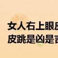 女人右上眼皮跳是财还是灾这几天（女右上眼皮跳是凶是吉）