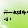 开一家健身房需要投资多少钱（开健身房赚钱吗）