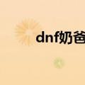 dnf奶爸好听的id（dnf奶爸名字）