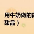 用牛奶做的简单甜品有哪些（用牛奶做的简单甜品）