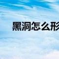 黑洞怎么形成的原因（黑洞怎么形成的）