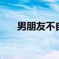 男朋友不自信怎么办（不自信怎么办）
