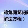 鸡兔同笼问题解法方程怎么解（鸡兔同笼问题解法方程）