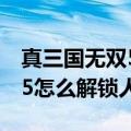 真三国无双5怎么解锁人物模式（真三国无双5怎么解锁人物）