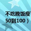 不吃晚饭瘦了十几斤会反弹吗（不吃晚饭从150到100）