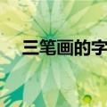 三笔画的字有哪些字大全（三笔画的字）