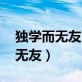 独学而无友 则孤陋而寡闻出自哪里（独学而无友）