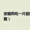 安眠药吃一片能睡多久中途能叫醒吗（安眠药吃多少操都不醒）