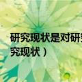 研究现状是对研究问题当前的具体状况的描述这种表述（研究现状）