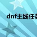 dnf主线任务提示不见了（dnf主线任务）