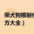 柴犬狗粮制作方法配方大全（狗粮制作方法配方大全）