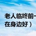 老人临终前一周内出现的征兆（老人临终前谁在身边好）