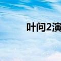 叶问2演员表介绍（叶问2演员表）