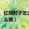 红烧肘子怎么做又烂又好吃视频（红烧肘子怎么做）