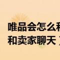 唯品会怎么和卖家聊天咨询详情（唯品会怎么和卖家聊天）